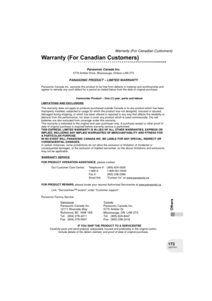 Page 173173LSQT1011
Warranty (For Canadian Customers)
Others
Warranty (For Canadian Customers)
Panasonic Canada Inc.5770 Ambler Drive, Mississauga, Ontario L4W 2T3
PANASONIC PRODUCT – LIMITED WARRANTY
Panasonic Canada Inc. warrants this product to be free from defects in material and workmanship and 
agrees to remedy any such defect for a period as stated below from the date of original purchase.
Camcorder Product – One (1) year, parts and labour
LIMITATIONS AND EXCLUSIONS
This warranty does not apply to...