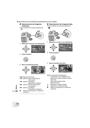 Page 178178LSQT1011
Spanish Quick Use Guide/Guía española para el uso rápido
Others
∫Reproducción de imágenes 
dinámicas
≥Gire el selector de modo para seleccionar 
.
1 Seleccione la escena a ser reproducida.
2 Pulse el joystick.
3 Mueva el joystick para obrar.
∫Reproducción de imágenes fijas
≥Gire el selector de modo para seleccionar 
.
1 Seleccione el archivo a ser reproducido.
2 Pulse el joystick.
3 Mueva el joystick para obrar.
1/;: Reproducción/Pausa
:(Mueva): Salto de reproducción 
(hacia atrás)
:(Mueva y...