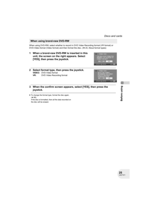 Page 2525LSQT1011
Before using
Discs and cards
When using DVD-RW, select whether to record in DVD Video Recording format (VR format) or 
DVD-Video format (Video format) and then format the disc. (l24, About format types)
1 When a brand-new DVD-RW is inserted in this 
unit, the screen on the right appears. Select 
[YES], then press the joystick.
2 Select format type, then press the joystick.
3 When the confirm screen appears, select [YES], then press the 
joystick.
≥To change the format type, format the disc...