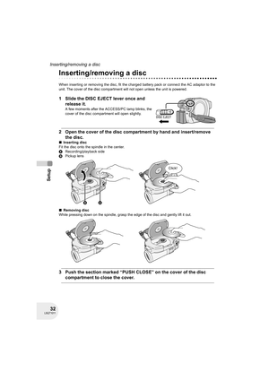 Page 3232LSQT1011
Setup
Inserting/removing a disc
Inserting/removing a disc
When inserting or removing the disc, fit the charged battery pack or connect the AC adaptor to the 
unit. The cover of the disc compartment will not open unless the unit is powered.
1 Slide the DISC EJECT lever once and 
release it.
A few moments after the ACCESS/PC lamp blinks, the 
cover of the disc compartment will open slightly.
2 Open the cover of the disc compartment by hand and insert/remove 
the disc.
∫Inserting disc
Fit the...