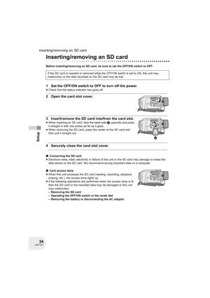 Page 3434LSQT1011
Setup
Inserting/removing an SD card
Inserting/removing an SD card
Before inserting/removing an SD card, be sure to set the OFF/ON switch to OFF.
1 Set the OFF/ON switch to OFF to turn off the power.
≥Check that the status indicator has gone off.
2 Open the card slot cover.
3 Insert/remove the SD card into/from the card slot.
≥When inserting an SD card, face the label side A upwards and press 
it straight in with one stroke as far as it goes.
≥When removing the SD card, press the center of the...