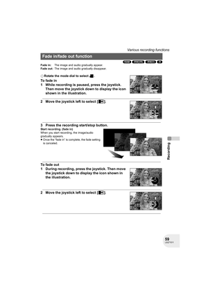 Page 5959LSQT1011
Recording
Various recording functions
(RAM) (-RW‹VR›) (-RW‹V›) (-R)
¬Rotate the mode dial to select  .
To fade in
1 While recording is paused, press the joystick. 
Then move the joystick down to display the icon 
shown in the illustration.
2 Move the joystick left to select [ ].
3 Press the recording start/stop button.
Start recording. (fade in)
When you start recording, the image/audio 
gradually appears.
≥Once the “fade in” is complete, the fade setting 
is canceled.
To fade out
1 During...