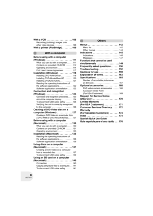 Page 88LSQT1011
With a VCR  . . . . . . . . . . . . . . . . . . . . 108
Recording (dubbing) images onto 
other video devices . . . . . . . . . . . . . . . . 108
With a printer (PictBridge) . . . . . . . . 109
With a computer
Before using with a computer 
(Windows) . . . . . . . . . . . . . . . . . . . . . 111
What you can do with a computer . . . . .  111
Contents on provided CD-ROM  . . . . . . 112
Operating environment  . . . . . . . . . . . . . 114
End User License Agreement . . . . . . . . 117
Installation...