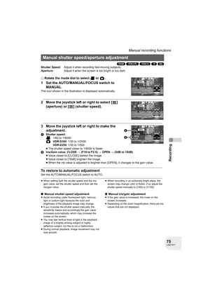 Page 7575LSQT1011
Recording
Manual recording functions
(RAM) (-RW‹VR›) (-RW‹V›) (-R) (SD)
¬Rotate the mode dial to select   or  .
1 Set the AUTO/MANUAL/FOCUS switch to 
MANUAL.
The icon shown in the illustration is displayed automatically.
2 Move the joystick left or right to select [ ] 
(aperture) or [ ] (shutter speed).
3 Move the joystick left or right to make the 
adjustment.
AShutter speed:
1/60 to 1/8000
VDR-D3001/30 to 1/2000
VDR-D2501/30 to 1/500
≥The shutter speed closer to 1/8000 is faster.
BIris/Gain...