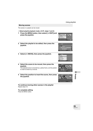 Page 8989LSQT1011
Editing
Using playlists
The scenes in a playlist can be moved.
¬Select playlist playback mode. (l87, steps 1 and 2)
1 Press the MENU button, then select [ EDIT] and 
press the joystick.
2 Select the playlist to be edited, then press the 
joystick.
3 Select [ MOVE], then press the joystick.
4 Select the scene to be moved, then press the 
joystick.
The selected scene is encircled by a yellow frame, and the position 
to insert is shown by a red bar.
5 Select the position to insert the scene, then...