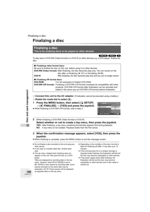 Page 100100LSQT1011
Disc and card management
Finalizing a disc
Finalizing a disc
(-RW‹VR›) (-RW‹V›) (-R)
To play back a DVD-RW (Video format) or a DVD-R on other devices e.g. a DVD player, finalize the 
disc.
¬Connect this unit to the AC adaptor. (Finalization cannot be executed using a battery.)
¬Rotate the mode dial to select  .
1 Press the MENU button, then select [ SETUP] 
# [ FINALIZE] # [YES] and press the joystick.
≥When finalizing a DVD-RW (VR format), skip to step 3.
2[When finalizing a DVD-RW (Video...