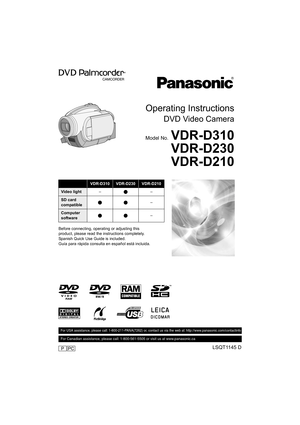 Page 1Operating Instructions
DVD Video Camera
Model No.VDR-D310
VDR-D230
VDR-D210
Before connecting, operating or adjusting this 
product, please read the instructions completely.
Spanish Quick Use Guide is included.
Guía para rápida consulta en español está incluida.
VDR-D310VDR-D230VDR-D210
Video light–µ–
SD card 
compatibleµµ–
Computer 
softwareµµ–
LSQT1145 D
For USA assistance, please call: 1-800-211-PANA(7262) or, contact us via the web at: http://www.panasonic.com/contactinfo
For Canadian assistance,...