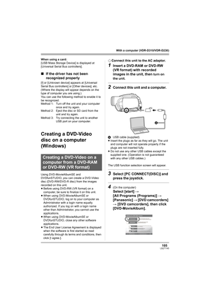 Page 105105LSQT1145
With a computer (VDR-D310/VDR-D230)
When using a card:
[USB Mass Storage Device] is displayed at 
[Universal Serial Bus controllers].
∫If the driver has not been 
recognized properly
[!] or [Unknown device] appears at [Universal 
Serial Bus controllers] or [Other devices], etc.
(Where the display will appear depends on the 
type of computer you are using.)
You can use the following method to enable it to 
be recognized.
Creating a DVD-Video 
disc on a computer 
(Windows)
Using...