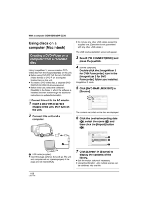 Page 11211 2LSQT1145
With a computer (VDR-D310/VDR-D230)
Using discs on a 
computer (Macintosh)
Using ImageMixer 3, you can create a DVD-
Video disc from the images recorded on this unit.
≥Before using DVD-RW (VR format), DVD-RW 
(Video format) or DVD-R on a computer, 
finalize them on this unit.
≥To create a DVD-Video disc, a separate DVD-
RW/DVD-R/+RW/+R drive is required.
≥Before initial use, select the software’s 
[ReadMe] in the folder in which the software is 
installed and then read through the additional...