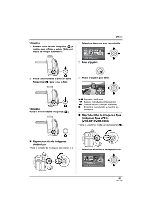 Page 153153LSQT1145
Others
VDR-D310:
1 Pulse el botón de toma fotográfica [ ] a 
medias para enfocar al sujeto. (Solo en el 
modo de enfoque automático)
2 Pulse completamente el botón de toma 
fotográfica [ ] para tomar la foto.
VDR-D230:
Pulse el botón de toma fotográfica [ ].
∫Reproducción de imágenes 
dinámicas
≥Gire el selector de modo para seleccionar  .1 Seleccione la escena a ser reproducida.
2 Pulse el joystick.
3 Mueva el joystick para obrar.
∫Reproducción de imágenes fijas 
(imágenes fijas JPEG)...