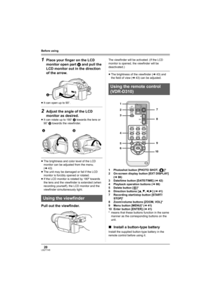 Page 2020LSQT1145
Before using
1Place your finger on the LCD 
monitor open part A and pull the 
LCD monitor out in the direction 
of the arrow.
≥It can open up to 90o.
2Adjust the angle of the LCD 
monitor as desired.
≥It can rotate up to 180o A towards the lens or 
90o B towards the viewfinder.
≥The brightness and color level of the LCD 
monitor can be adjusted from the menu. 
(l43)
≥The unit may be damaged or fail if the LCD 
monitor is forcibly opened or rotated.
≥If the LCD monitor is rotated by 180x...