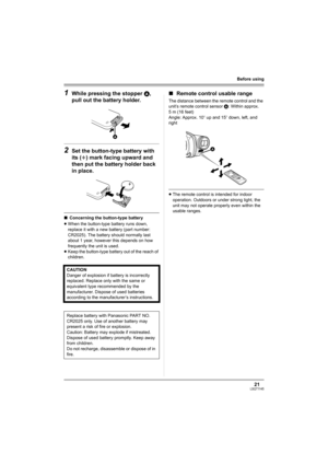 Page 2121LSQT1145
Before using
1While pressing the stopper A, 
pull out the battery holder.
2Set the button-type battery with 
its (r) mark facing upward and 
then put the battery holder back 
in place.
∫Concerning the button-type battery
≥When the button-type battery runs down, 
replace it with a new battery (part number: 
CR2025). The battery should normally last 
about 1 year, however this depends on how 
frequently the unit is used.
≥Keep the button-type battery out of the reach of 
children.
∫Remote...
