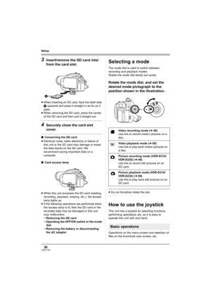 Page 3636LSQT1145
Setup
3Insert/remove the SD card into/
from the card slot.
≥When inserting an SD card, face the label side 
A upwards and press it straight in as far as it 
goes.
≥When removing the SD card, press the center 
of the SD card and then pull it straight out.
4Securely close the card slot 
cover.
∫Concerning the SD card
≥Electrical noise, static electricity or failure of 
this unit or the SD card may damage or erase 
the data stored on the SD card. We 
recommend saving important data on a...