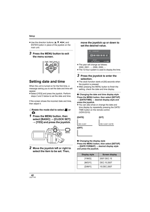 Page 4242LSQT1145
Setup
≥Use the direction buttons (3,4,2,1) and 
ENTER button in place of the joystick on the 
main unit.
3Press the MENU button to exit 
the menu screen.
Setting date and time
When the unit is turned on for the first time, a 
message asking you to set the date and time will 
appear.
≥Select [YES] and press the joystick. Perform 
steps 2 and 3 below to set the date and time.
If the screen shows the incorrect date and time, 
then adjust it.
¬Rotate the mode dial to select   or 
.
1Press the MENU...