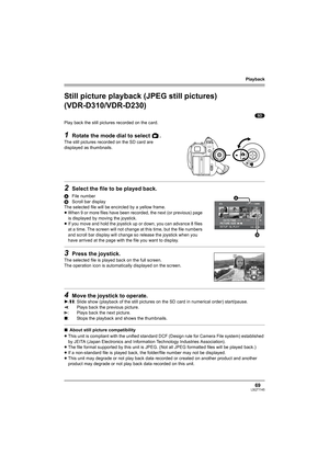 Page 69Playback
69LSQT1145
Still picture playback (JPEG still pictures) 
(VDR-D310/VDR-D230)
(SD)
Play back the still pictures recorded on the card.
1Rotate the mode dial to select  .
The still pictures recorded on the SD card are 
displayed as thumbnails.
2Select the file to be played back.
AFile number
BScroll bar display
The selected file will be encircled by a yellow frame.
≥When 9 or more files have been recorded, the next (or previous) page 
is displayed by moving the joystick.
≥If you move and hold the...