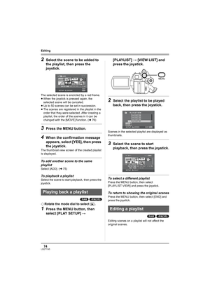 Page 7474LSQT1145
Editing
2Select the scene to be added to 
the playlist, then press the 
joystick.
The selected scene is encircled by a red frame.
≥When the joystick is pressed again, the 
selected scene will be canceled.
≥Up to 50 scenes can be set in succession.
≥The scenes are registered in the playlist in the 
order that they were selected. After creating a 
playlist, the order of the scenes in it can be 
changed with the [MOVE] function. (l76)
3Press the MENU button.
4When the confirmation message...