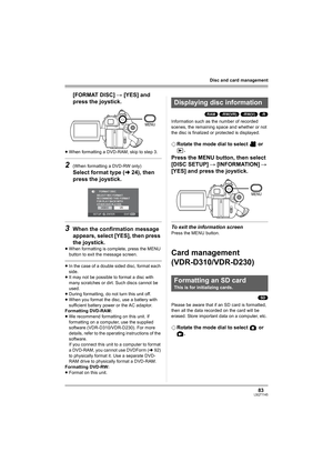 Page 8383LSQT1145
Disc and card management
[FORMAT DISC] # [YES] and 
press the joystick.
≥When formatting a DVD-RAM, skip to step 3.
2(When formatting a DVD-RW only)
Select format type (l24), then 
press the joystick.
3When the confirmation message 
appears, select [YES], then press 
the joystick.
≥When formatting is complete, press the MENU 
button to exit the message screen.
≥In the case of a double sided disc, format each 
side.
≥It may not be possible to format a disc with 
many scratches or dirt. Such...