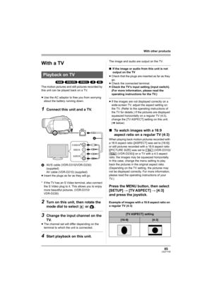 Page 8585LSQT1145
With other products
With other pro ducts
With a TV
(RAM) (-RW‹VR›) (-RW‹V›) (-R) (SD)
The motion pictures and still pictures recorded by 
this unit can be played back on a TV.
≥Use the AC adaptor to free you from worrying 
about the battery running down.
1Connect this unit and a TV.
AAV/S cable (VDR-D310/VDR-D230) 
(supplied)
AV cable (VDR-D210) (supplied)
≥Insert the plugs as far as they will go.
* If the TV has an S Video terminal, also connect 
the S Video plug to it. This allows you to...