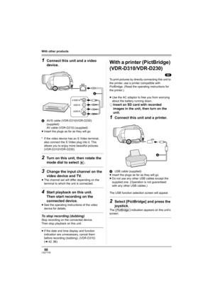 Page 8888LSQT1145
With other products
1Connect this unit and a video 
device.
AAV/S cable (VDR-D310/VDR-D230) 
(supplied)
AV cable (VDR-D210) (supplied)
≥Insert the plugs as far as they will go.
* If the video device has an S Video terminal, 
also connect the S Video plug into it. This 
allows you to enjoy more beautiful pictures. 
(VDR-D310/VDR-D230)
2Turn on this unit, then rotate the 
mode dial to select  .
3Change the input channel on the 
video device and TV.
≥The channel set will differ depending on the...