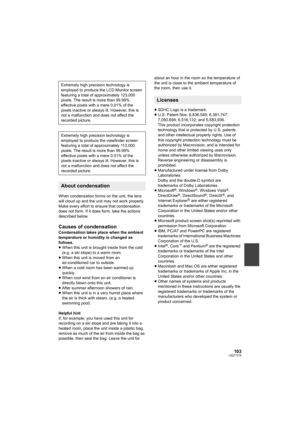 Page 103103LSQT1319
When condensation forms on the unit, the lens 
will cloud up and the unit may not work properly. 
Make every effort to ensure that condensation 
does not form. If it does form, take the actions 
described below.
Causes of condensation
Condensation takes place when the ambient 
temperature or humidity is changed as 
follows.
≥When this unit is brought inside from the cold 
(e.g. a ski slope) to a warm room.
≥When this unit is moved from an 
air-conditioned car to outside.
≥When a cold room has...