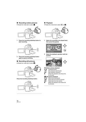 Page 1212LSQT1319
∫Recording motion pictures
≥Rotate the mode dial to select  .
1 Press the recording start/stop button to 
start recording.
2 Press the recording start/stop button 
again to pause recording.
∫Recording still pictures
≥Rotate the mode dial to select  .
Press the recording start/stop button.
∫Playback
≥Rotate the mode dial to select   or  .
1 Select the scene/file to be played back, 
then press the joystick.
2 Select the playback operation with the 
joystick.
 Motion picture playback
1/;:...