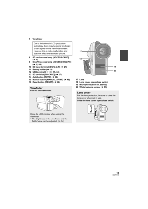 Page 1515LSQT1319
7 Viewfinder
8 SD card access lamp [ACCESS CARD] 
(l27)
9 Disc/PC access lamp [ACCESS DISC/PC] 
(l25, 84)
10 DC input terminal [DC/C.C.IN] (l21)
11 Battery holder (l19)
12 USB terminal [ ] (l75, 84)
13 SD card slot [SD CARD] (l27)
14 Auto button [AUTO] (l36)
15 Manual button [MANUAL AF/MF] (l49)
16 Reset button [RESET] (l99)17 Lens
18 Lens cover open/close switch
19 Microphone (built-in, stereo)
20 White balance sensor (l51) Due to limitations in LCD production 
technology, there may be some...