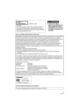 Page 33LSQT1319
THE FOLLOWING APPLIES ONLY IN THE U.S.A.
THE FOLLOWING APPLIES ONLY IN CANADA.≥AS WITH ANY SMALL 
OBJECT, SD CARDS CAN BE 
SWALLOWED BY YOUNG 
CHILDREN. DO NOT ALLOW 
CHILDREN TO HANDLE THE 
SD CARD. CLASS 1
LASER PRODUCT
IEC60825-1:2001
CAUTION
This product contains a laser diode of higher class than 1.
To ensure continued safety, do not remove any covers or 
attempt to gain access to the inside of the product. Refer all 
servicing to qualified personnel.
FCC Note: This equipment has been...