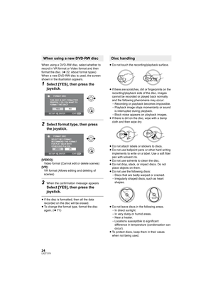 Page 2424LSQT1319
When using a DVD-RW disc, select whether to 
record in VR format or Video format and then 
format the disc. (l22, About format types)
When a new DVD-RW disc is used, the screen 
shown in the illustration appears.
1Select [YES], then press the 
joystick.
2Select format type, then press 
the joystick.
[VIDEO]:
Video format (Cannot edit or delete scenes)
[VR]:
VR format (Allows editing and deleting of 
scenes)
3When the confirmation message appears
Select [YES], then press the 
joystick.
≥If the...