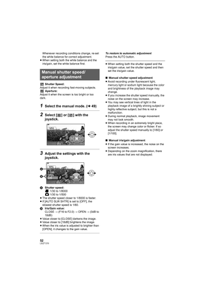 Page 5252LSQT1319
Whenever recording conditions change, re-set 
the white balance for correct adjustment.
≥When setting both the white balance and the 
iris/gain, set the white balance first.
Shutter Speed:
Adjust it when recording fast-moving subjects.
Aperture:
Adjust it when the screen is too bright or too 
dark.
1Select the manual mode. (l49)
2Select [ ] or [ ] with the 
joystick.
3Adjust the settings with the 
joystick.
AShutter speed:
 1/30 to 1/8000
 1/30 to 1/500
≥The shutter speed closer to 1/8000 is...