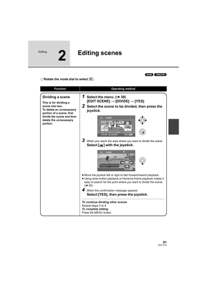 Page 6161LSQT1319
Editing
2
Editing scenes
(RAM) (-RW‹VR›)
¬Rotate the mode dial to select  .
FunctionOperating method
Dividing a scene
This is for dividing a 
scene into two.
To delete an unnecessary 
portion of a scene, first 
divide the scene and then 
delete the unnecessary 
portion.
1Select the menu. (l30)
[EDIT SCENE] # [DIVIDE] # [YES]
2Select the scene to be divided, then press the 
joystick.
3When you reach the area where you want to divide the scene
Select [ ] with the joystick.
≥Move the joystick...