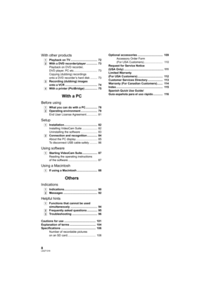 Page 88LSQT1319
With other products
[1]Playback on TV ..................................  72
[2]With a DVD recorder/player ..............  73
Playback on DVD recorder, 
DVD player, PC etc..............................  73
Copying (dubbing) recordings 
onto a DVD recorder’s hard disk .........  73
[3]Recording (dubbing) images 
onto a VCR .........................................  74
[4]With a printer (PictBridge) ................  75
With a PC
Before using
[1]What you can do with a PC...............  78...