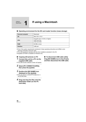 Page 8888LSQT1319
Using a 
Macintosh
1
If using a Macintosh
∫Operating environment for the SD card reader function (mass storage)
≥Even if the system requirements mentioned in these operating instructions are fulfilled, some 
personal computers cannot be used.
≥The USB equipment operates with the driver installed as standard in the OS.
≥Supplied CD-ROM is available for Windows only.
∫Copying still pictures on PC
1Connect this unit to a PC via the 
supplied USB cable.
≥The USB function selection screen will...