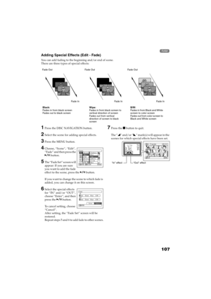 Page 107107
QR34662

Adding Special Effects (Edit - Fade)
You can add fading to the beginning and/or end of scene.
There are three types of special effects:
1Press the DISC NAVIGATION button.
2Select the scene for adding special effects.
3Press the MENU button.
4Choose, “Scene”, “Edit”, 
“Fade” and then press the 
 button.
5The “Fade Set” screen will 
appear: If you are sure 
you want to add the fade 
effect to the scene, press the  button.
If you want to change the scene to which fade is 
added, you can...