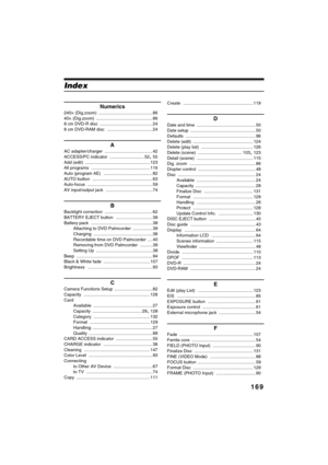 Page 169169
QR34662
Index
Numerics
240× (Dig.zoom) ............................................ 86
40× (Dig.zoom) .............................................. 86
8 cm DVD-R disc ........................................... 24
8 cm DVD-RAM disc ..................................... 24
A
AC adapter/charger ....................................... 42
ACCESS/PC indicator ............................ 52
,55
Add (edit) .....................................................123
All programs...
