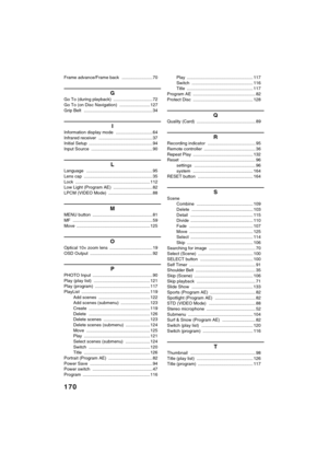 Page 170170
QR34662 Frame advance/Frame back ......................... 70
G
Go To (during playback) ................................ 72
Go To (on Disc Navigation) ......................... 127
Grip Belt ........................................................ 34
I
Information display mode .............................. 64
Infrared receiver ............................................ 37
Initial Setup .................................................... 94
Input Source...