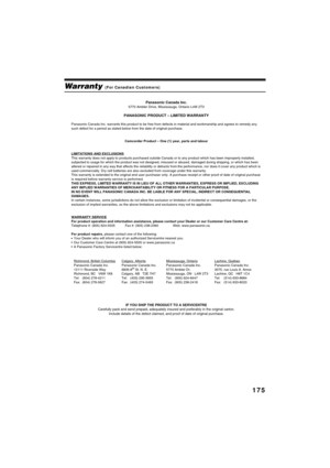 Page 175175
QR34662
Warranty (For Canadian Customers)
Panasonic Canada Inc.5770 Ambler Drive, Mississauga, Ontario L4W 2T3
PANASONIC PRODUCT – LIMITED WARRANTY
Panasonic Canada Inc. warrants this product to be free from defects in material and workmanship and agrees to remedy any 
such defect for a period as stated below from the date of original purchase.
Camcorder Product – One (1) year, parts and labour
LIMITATIONS AND EXCLUSIONS
This warranty does not apply to products purchased outside Canada or to any...