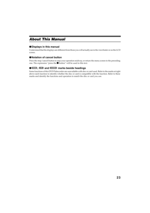 Page 2323
QR34642
About This Manual
●Displays in this manual
Understand that the displays are different from those you will actually see in the viewfinder or on the LCD 
screen.
●Notation of cancel button
Press the stop/cancel button to stop your operation midway, or return the menu screen to the preceding 
one. The expression “press the  button” will be used in this text.
●,  and  marks beside headings
Some functions of this DVD Palmcorder are unavailable with disc or card used. Refer to the marks at right...