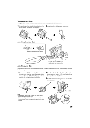 Page 3535
QR34642
To use as a Hand Strap
Using the Grip Belt as the hand strap makes it easier to carry the DVD Palmcorder.
1Detach the tip of the Grip Belt from the Lens Cap 
String Holder and adjust the length of it.2Attach the Grip Belt around your wrist.
Attaching Shoulder Belt
Attaching Lens Cap
Pass the provided string through the hole in the Grip Belt Attachment part and pass it through the hole 
in the lens cap.
1Pass the one end of the Lens Cap String through 
the hole in the Grip Belt Attachment part....