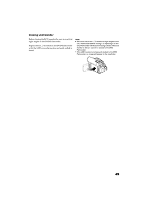 Page 4949
QR34662
Closing LCD Monitor
Before closing the LCD monitor, be sure to reset it at 
right angles to the DVD Palmcorder.
Replace the LCD monitor on the DVD Palmcorder 
with the LCD screen facing inward until a click is 
heard.Note:Be sure to return the LCD monitor at right angles to the 
DVD Palmcorder before closing it or replacing it on the 
DVD Palmcorder with its screen facing outside. If the LCD 
monitor is tilted, it cannot be closed to the DVD 
Palmcorder.
If the LCD monitor is not securely...