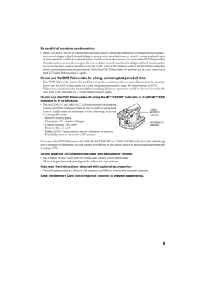 Page 99
QR34642
Be careful of moisture condensation:
When you move the DVD Palmcorder between places where the difference in temperatures is great - 
such as entering a lodge from a ski slope or going out of a cooled room or vehicle - condensation (vapor 
in air warmed or cooled to water droplets) could occur on the lens and/or inside the DVD Palmcorder. 
If condensation occurs, do not open the cover of disc or card insertion block if possible. If condensation 
occurs on the lens, wipe it off with a soft, dry...