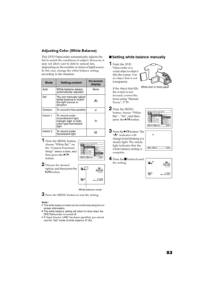 Page 8383
QR34662
Adjusting Color (White Balance)
This DVD Palmcorder automatically adjusts the 
tint to match the conditions of subject. However, it 
may not allow user to deliver natural tint, 
depending on the weather or status of light source. 
In this case, change the white balance setting 
according to the situation.
1Press the MENU button, 
choose “White Bal.” on 
the “Camera Functions 
Setup” menu screen, and 
then press the  
button.
2Choose the desired 
option, and then press the 
 button.
3Press...