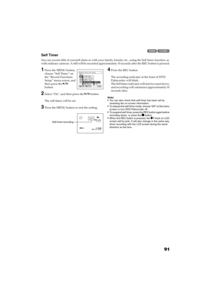 Page 9191
QR34662

Self Timer
You can record stills of yourself alone or with your family, friends, etc., using the Self timer function, as 
w i t h  o r d i n a r y  c a m e r a s .  A  s t i l l  w i l l  b e  r e c o r d e d  a p p r o x i m a t e l y  1 0  s e c o n d s  a f t e r  t h e  R E C  b u t t o n  i s  p r e s s e d .
1Press the MENU button, 
choose “Self Timer” on 
the “Record Functions 
Setup” menu screen, and 
then press the  
button.
2Select “On”, and then press the  button.
The...