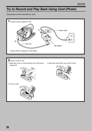 Page 2626
3
Try to Record and Play Back Using Card (Photo)
Only photos can be recorded on card.
1Connect power supply (P. 45).
Powe r c able
AC adaptor DC cord
Connect them in sequence of the digits.
2Insert a card (P. 49).
1. Open the cover of card insertion slot with power
turned off.
2. Put in a card.3. Insert the card all the way until it locks. 