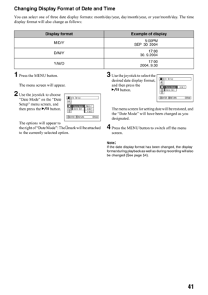 Page 4141
Changing Display Format of Date and Time
You can select one of three date display formats: month/day/year, day/month/year, or year/month/day. The time
display format will also change as follows:
1Press the MENU button.
The menu screen will appear.
2Use the joystick to choose 
“Date Mode” on the “Date 
Setup” menu screen, and 
then press the Abutton.
The options will appear to 
the right of “Date Mode”: The Zmark will be attached 
to the currently selected option.
3Use the joystick to select the...