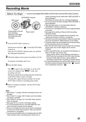 Page 5151
12
Recording Movie
1
Turn the DVD Video Camera on.
Set the power switch to “ ” to turn the DVD Video 
Camera on.
After the ACCESS/PC indicator goes out, perform 
the subsequent operations:
2Check the subject on the screen (viewfinder or LCD).
If using the viewfinder, pull it out.
3Press the REC button.
The “m” mark in the viewfinder or on the LCD 
screen will change to the “n” mark, and 
recording will start.
During recording, the recording indicator on the front 
of the DVD Video Camera will light....