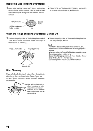 Page 7474
Replacing Disc in Round DVD Holder
1Open SIDE A of the Round DVD Holder, and replace 
the disc in the holder with the SIDE A mark or label 
surface facing up, taking care not to touch the disc 
surface.2Close SIDE A of the Round DVD Holder, and push it 
to lock the release levers at positions (3).
When the Hinge of Round DVD Holder Comes Off
1Push the hinged portion of the holder piece marked 
SIDE A with thumb and middle finger, and warp it in 
the direction of arrows (4).2Fit the hinged portion of...