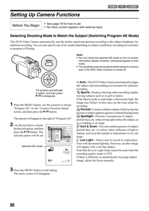 Page 8080
123
Setting Up Camera Functions
Selecting Shooting Mode to Match the Subject (Switching Program AE Mode)
This DVD Video Camera automatically sets the shutter speed and aperture according to the subject brightness for 
optimum recording: You can also specify one of six modes depending on subject conditions, recording environment 
or purpose of filming.
1Press the MENU button, use the joystick to choose 
“Program AE” on the “Camera Functions Setup” 
screen, and then press the A button.
The options will...