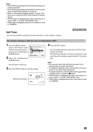 Page 8989
Note:•The PHOTO Input setting can be confirmed using the on-
screen information.
•The PHOTO Input setting will be stored in memory even 
when the DVD Video Camera is turned off.
•Refer to “Recording (Dubbing) Images” on page 75 to 
see how to connect the DVD Video Camera to another 
device.
•“PHOTO Input” is displayed only when “Input Source” is 
set to “LINE” or “S LINE” (VDR-M70PP only).
•“OSD Output” is displayed only when “Input Source” is set 
to “CAMERA”.
13Self Timer
You can record photos using...