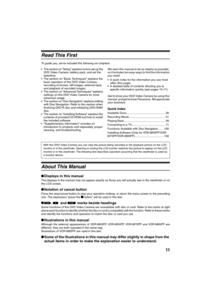 Page 1111
Read This First 
To guide you, weve included the following six chapters.
The section on “Setup” explains how to set up the 
DVD Video Camera, battery pack, and set the 
date/time.
The section on “Basic Techniques” explains the 
basic operation of this DVD Video Camera-
recording of movies, still images, external input,  
and playback of recorded images.
The section on “Advanced Techniques” explains 
settings on this DVD Video Camera for more 
advanced usage.
The section on “Disc Navigation”...