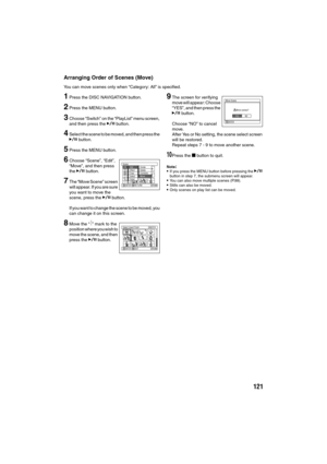 Page 121121
Arranging Order of Scenes (Move)
You can move scenes only when “Category: All” is specified. 
1Press the DISC NAVIGATION button.
2Press the MENU button.
3Choose “Switch” on the “PlayList” menu screen, 
and then press the A button.
4Select the scene to be moved, and then press the 
A button.
5Press the MENU button.
6Choose “Scene”, “Edit”, 
“Move”, and then press 
the A button.
7The “Move Scene” screen 
will appear. If you are sure 
you want to move the 
scene, press the A button.
If you want to...